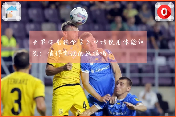 世界杯竞猜登录入口的使用体验评测：值得尝试的选择吗？