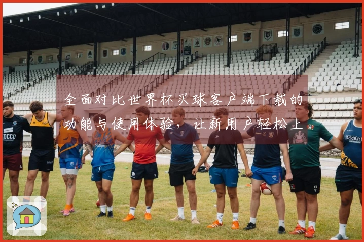全面对比世界杯买球客户端下载的功能与使用体验，让新用户轻松上手