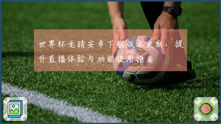 世界杯竞猜安卓下载版本更新，提升直播体验与功能使用指南