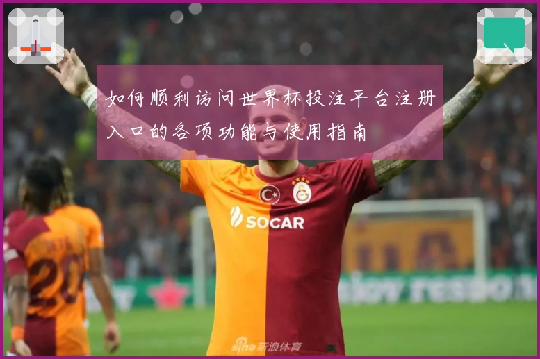 如何顺利访问世界杯投注平台注册入口的各项功能与使用指南