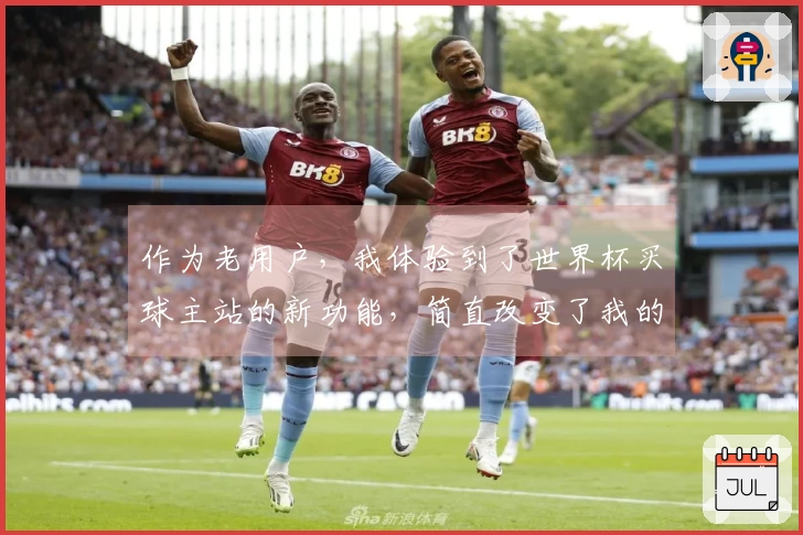 作为老用户,我体验到了世界杯买球主站的新功能,简直改变了我的观赛方式!