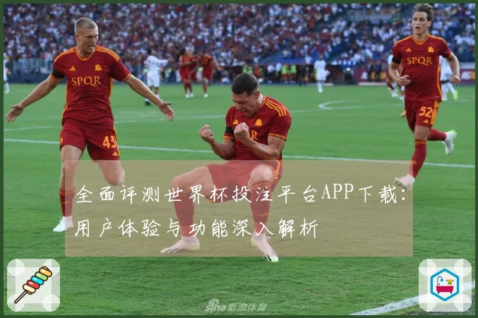 全面评测世界杯投注平台APP下载：用户体验与功能深入解析